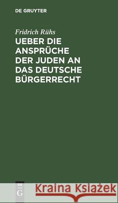 Ueber Die Ansprüche Der Juden an Das Deutsche Bürgerrecht Rühs, Fridrich 9783111115283