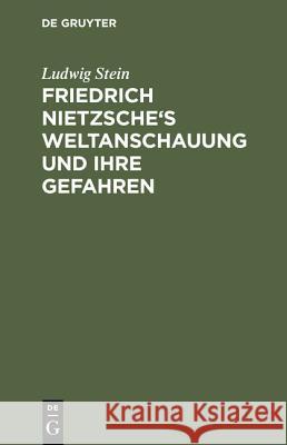 Friedrich Nietzsche's Weltanschauung und ihre Gefahren Stein, Ludwig 9783111115450 De Gruyter