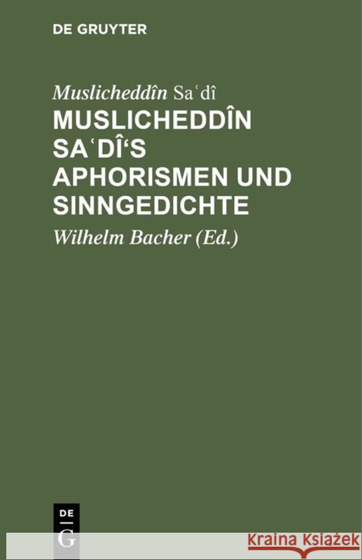 Muslicheddîn Saʿdî's Aphorismen und Sinngedichte Muslicheddîn Wilhelm Saʿdî Bacher, Wilhelm Bacher 9783111116143 De Gruyter