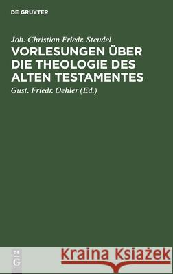 Vorlesungen Über Die Theologie Des Alten Testamentes Joh Christian Friedr G Steudel Oehler, Gust Friedr Oehler 9783111116266
