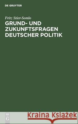 Grund- Und Zukunftsfragen Deutscher Politik Fritz Stier-Somlo 9783111116303