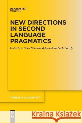 New Directions in Second Language Pragmatics J. C?sar F?lix-Brasdefer Rachel Shively 9783111116440 Walter de Gruyter