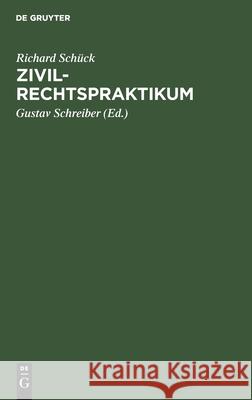Zivilrechtspraktikum: Zum Selbststudium Und Zur Lehrgebrauche Richard Gustav Schück Schreiber, Gustav Schreiber 9783111116464