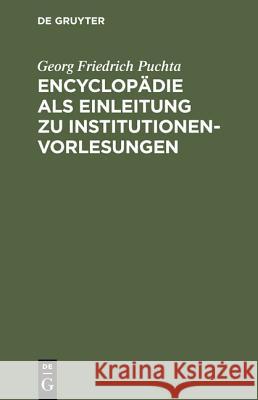 Encyclopädie als Einleitung zu Institutionen-Vorlesungen Georg Friedrich Puchta 9783111116709 De Gruyter