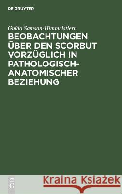 Beobachtungen über den Scorbut vorzüglich in pathologisch-anatomischer Beziehung Guido Samson-Himmelstiern 9783111116839 De Gruyter