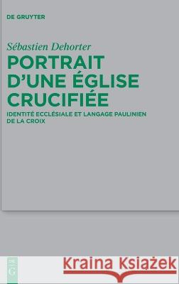 Portrait d'Une Eglise Crucifiee: Identite Ecclesiale Et Langage Paulinien de la Croix Sebastien Dehorter   9783111117331 de Gruyter
