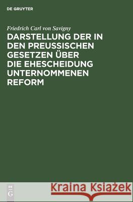 Darstellung der in den Preußischen Gesetzen über die Ehescheidung unternommenen Reform Savigny, Friedrich Carl 9783111117669 De Gruyter