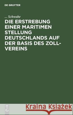 Die Erstrebung Einer Maritimen Stellung Deutschlands Auf Der Basis Des Zoll-Vereins Schwabe 9783111118024