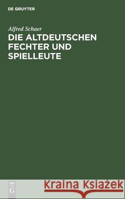 Die Altdeutschen Fechter Und Spielleute: Ein Beitrag Zur Deutschen Culturgeschichte Alfred Schaer 9783111118345 De Gruyter