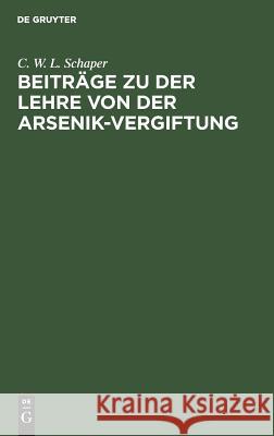 Beiträge zu der Lehre von der Arsenik-Vergiftung C W L Schaper 9783111118437 De Gruyter