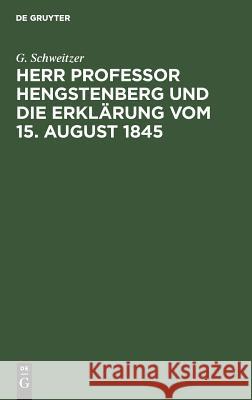 Herr Professor Hengstenberg Und Die Erklärung Vom 15. August 1845 Schweitzer, G. 9783111118819