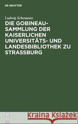 Die Gobineau-Sammlung der Kaiserlichen Universitäts- und Landesbibliothek zu Straßburg Ludwig Schemann 9783111119830