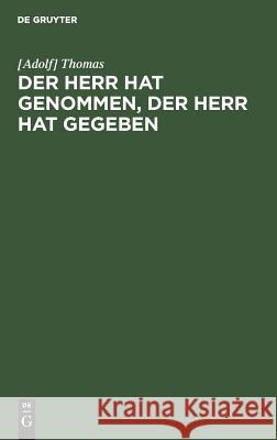 Der Herr hat genommen, der Herr hat gegeben [Adolf] Thomas 9783111120218