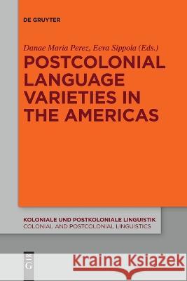Postcolonial Language Varieties in the Americas Danae Maria Perez Eeva Sippola 9783111120768 de Gruyter