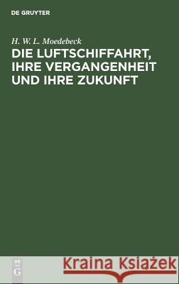 Die Luftschiffahrt, Ihre Vergangenheit Und Ihre Zukunft: Insbesondere Das Luftschiff Im Verkehr Und Im Kriege Hermann Wilhelm Ludwig Moedebeck 9783111122984