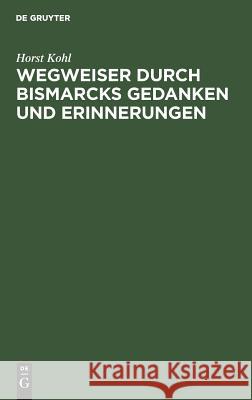 Wegweiser durch Bismarcks Gedanken und Erinnerungen Kohl, Horst 9783111123431 De Gruyter