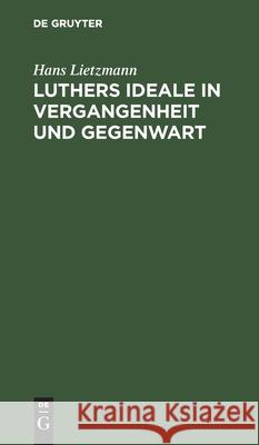 Luthers Ideale in Vergangenheit und Gegenwart Hans Lietzmann 9783111124575 De Gruyter