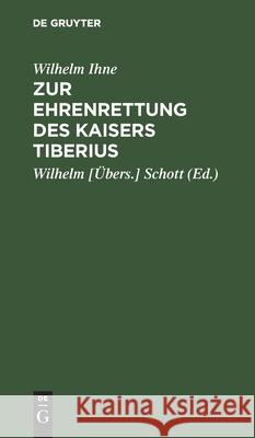 Zur Ehrenrettung des Kaisers Tiberius Wilhelm Wilhelm [Übers ] Ihne Schott, Schott 9783111124964