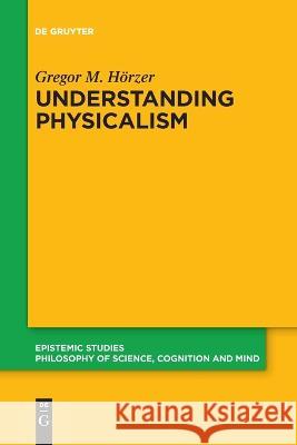 Understanding Physicalism Gregor M. H?rzer 9783111125008 de Gruyter