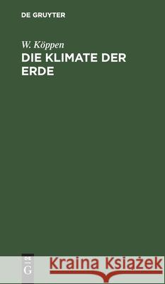 Die Klimate Der Erde: Grundriss Der Klimakunde W Köppen 9783111125107