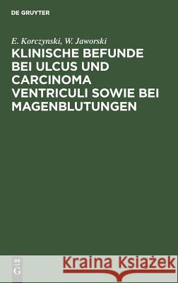 Klinische Befunde bei Ulcus und Carcinoma ventriculi sowie bei Magenblutungen E Korczynski, W Jaworski 9783111125121 De Gruyter