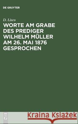 Worte am Grabe des Prediger Wilhelm Müller am 26. Mai 1876 gesprochen D Lisco 9783111125367 De Gruyter