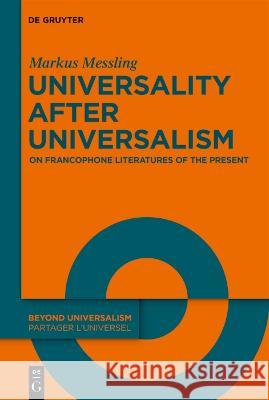 Universality After Universalism: On Francophone Literatures of the Present Markus Messling Michael Thomas Taylor 9783111125558 de Gruyter