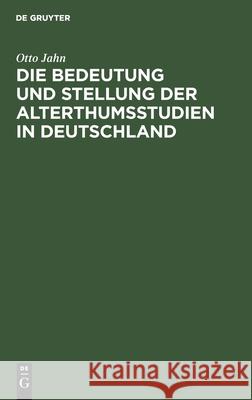 Die Bedeutung und Stellung der Alterthumsstudien in Deutschland Otto Jahn 9783111126579 De Gruyter