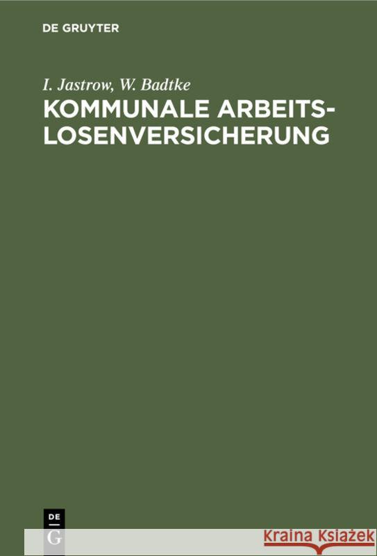 Kommunale Arbeitslosenversicherung: Denkschrift Und Materialsammlung I Jastrow, W Badtke 9783111127330 De Gruyter