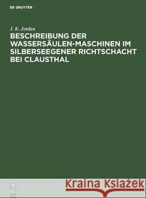 Beschreibung der Wassersäulen-Maschinen im Silberseegener Richtschacht bei Clausthal J K Jordan 9783111128887 De Gruyter