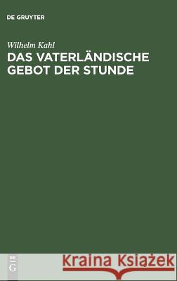 Das vaterländische Gebot der Stunde Wilhelm Kahl 9783111129716 De Gruyter