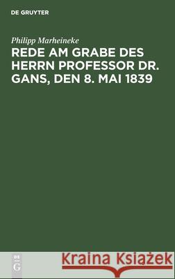 Rede Am Grabe Des Herrn Professor Dr. Gans, Den 8. Mai 1839 Philipp Marheineke 9783111130057