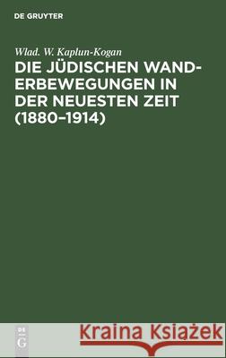 Die Jüdischen Wanderbewegungen in Der Neuesten Zeit (1880-1914) Wlad W Kaplun-Kogan 9783111130453