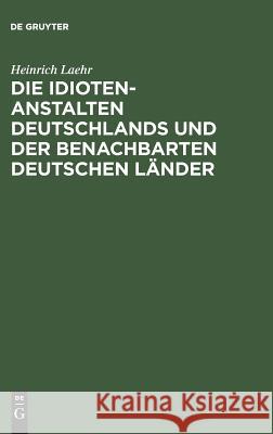 Die Idioten-Anstalten Deutschlands und der benachbarten deutschen Länder Heinrich Laehr 9783111130590 De Gruyter