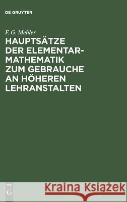 Hauptsätze der Elementar-Mathematik zum Gebrauche an höheren Lehranstalten F G Mehler 9783111130903 De Gruyter