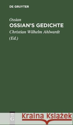 Ossian's Gedichte Christian Wilhelm Ossian Ahlwardt, Christian Wilhelm Ahlwardt 9783111131030