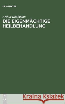 Die eigenmächtige Heilbehandlung Arthur Kaufmann 9783111131184 De Gruyter