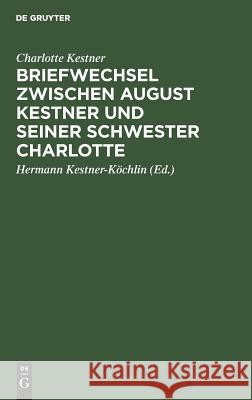 Briefwechsel zwischen August Kestner und seiner Schwester Charlotte Charlotte Herm Kestner Kestner-Köchlin, Hermann Kestner-Köchlin 9783111132068 De Gruyter