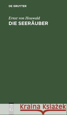 Die Seeräuber: Ein Trauerspiel in 5 Acten Houwald, Ernst Von 9783111134321