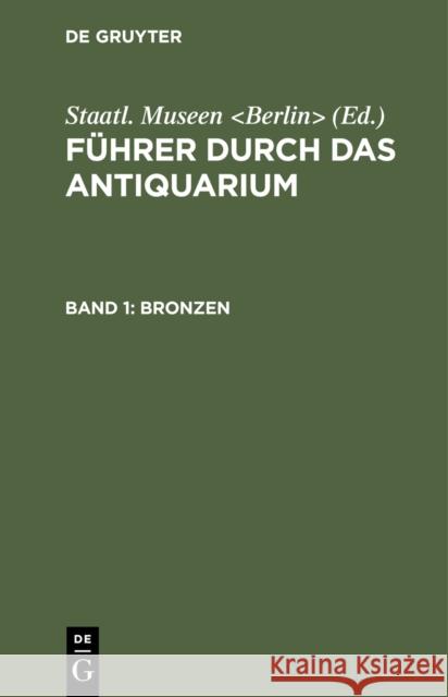 Bronzen: Aus: F Hrer Durch Das Antiquarium, 1 Staatliche Museen 9783111135274 Walter de Gruyter