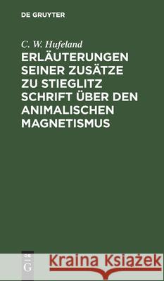 Erläuterungen seiner Zusätze zu Stieglitz Schrift über den animalischen Magnetismus C W Hufeland 9783111135724 De Gruyter