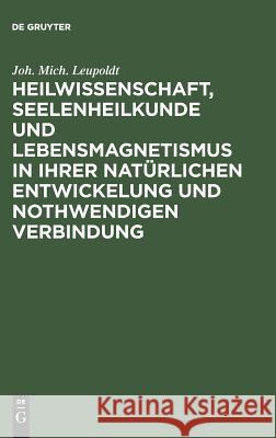 Heilwissenschaft, Seelenheilkunde und Lebensmagnetismus in ihrer natürlichen Entwickelung und nothwendigen Verbindung Joh Mich Leupoldt 9783111136349