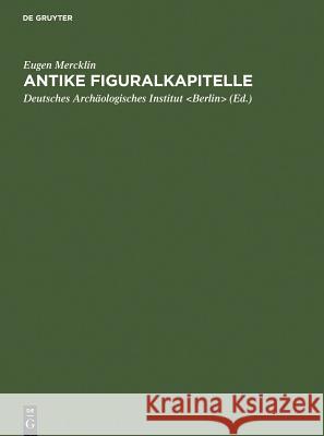 Antike Figuralkapitelle Eugen Mercklin Deutsches Arch Ologisches Institut 9783111136417 Walter de Gruyter