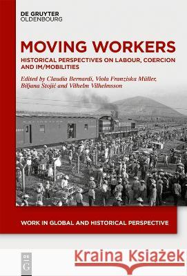 Moving Workers: Historical Perspectives on Labour, Coercion and Im/Mobilities Biljana Stojić, Claudia Bernardi, Vilhelm Vilhelmsson 9783111136516 De Gruyter (JL)