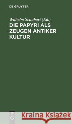 Die Papyri ALS Zeugen Antiker Kultur: Zugleich Ein Führer Durch Die Papyrusausstellung Im Neuen Museum Zu Berlin Wilhelm Schubart 9783111136745 De Gruyter