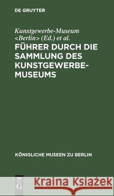 F Hrer Durch Die Sammlung Des Kunstgewerbe-Museums Kunstgewerbe-Museum                      K. Nigliche Museen 9783111137575 Walter de Gruyter