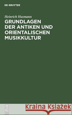 Grundlagen der antiken und orientalischen Musikkultur Heinrich Husmann 9783111138251 De Gruyter