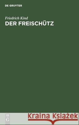 Der Freischütz: Volksoper in Drei Aufzügen Friedrich Carl Maria Jo Kind Weber Apel, Johann August Apel, Carl Maria Weber 9783111138268 De Gruyter