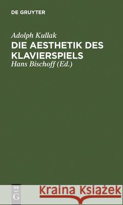 Die Aesthetik Des Klavierspiels Adolph Kullak Hans Bischoff 9783111138275 Walter de Gruyter