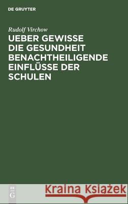 Ueber gewisse die Gesundheit benachtheiligende Einflüsse der Schulen Virchow, Rudolf 9783111138831 De Gruyter